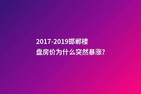 2017-2019邯郸楼盘房价为什么突然暴涨？