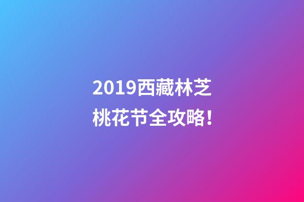 2019西藏林芝桃花节全攻略！