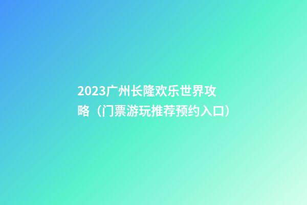 2023广州长隆欢乐世界攻略（门票+游玩推荐+预约入口）