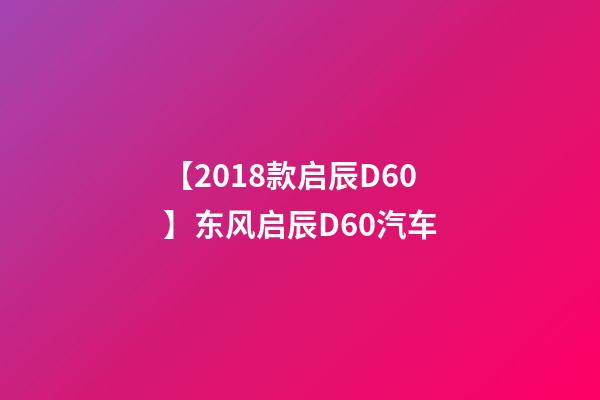 【2018款启辰D60】东风启辰D60汽车