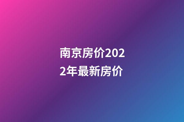 南京房价2022年最新房价